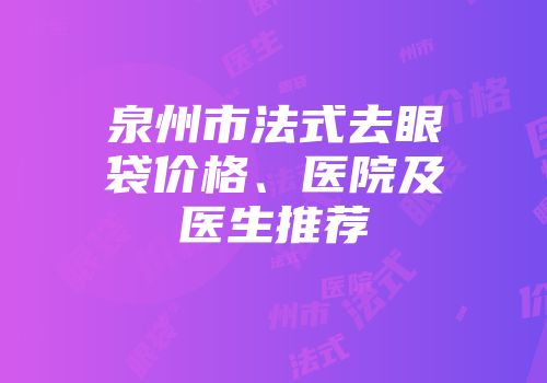 泉州市法式去眼袋价格、医院及医生推荐