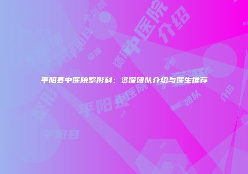 平阳县中医院整形科：资深团队介绍与医生推荐