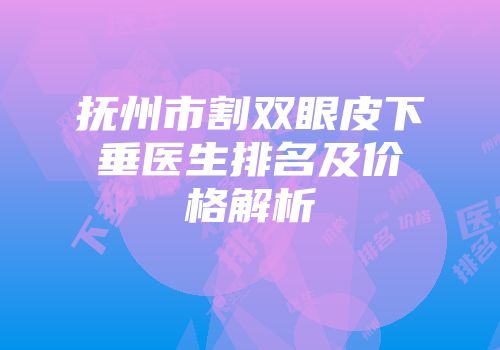 抚州市割双眼皮下垂医生排名及价格解析