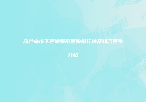 葫芦岛市下巴微整形医院排行榜及知名医生介绍
