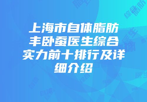 上海市自体脂肪丰卧蚕医生综合实力前十排行及详细介绍