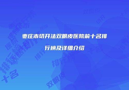 枣庄市切开法双眼皮医院前十名排行榜及详细介绍