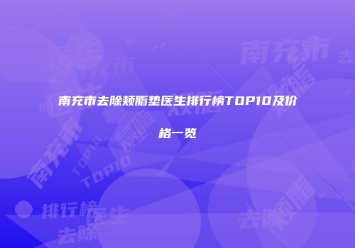 南充市去除颊脂垫医生排行榜TOP10及价格一览