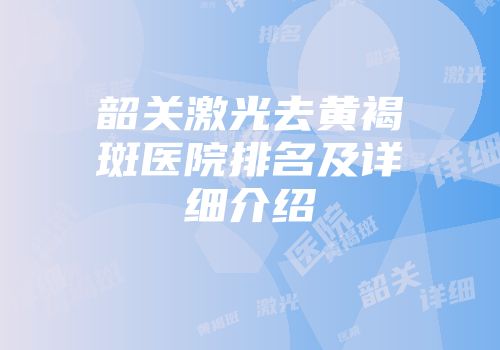 韶关激光去黄褐斑医院排名及详细介绍