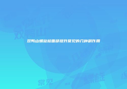 双鸭山螺旋栓面部提升常见的几种副作用