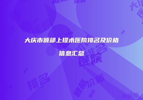 大庆市额部上提术医院排名及价格信息汇总