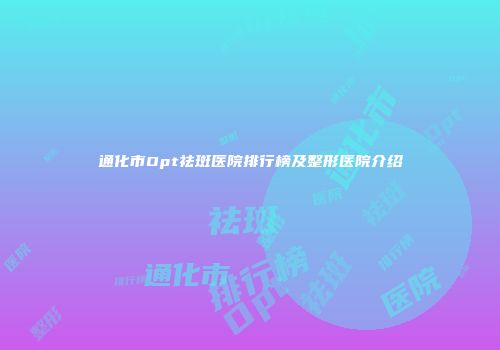 通化市Opt祛斑医院排行榜及整形医院介绍
