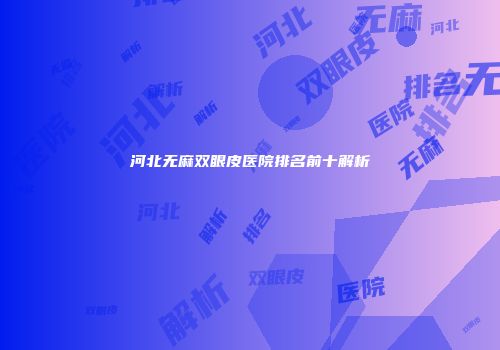 河北无麻双眼皮医院排名前十解析