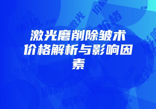 激光磨削除皱术价格解析与影响因素