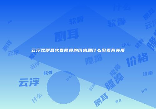 云浮双侧耳软骨隆鼻的价格和什么因素有关系