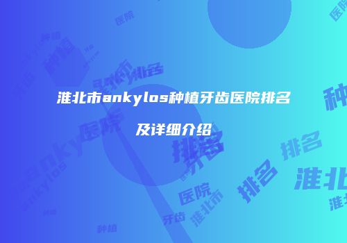 淮北市ankylos种植牙齿医院排名及详细介绍