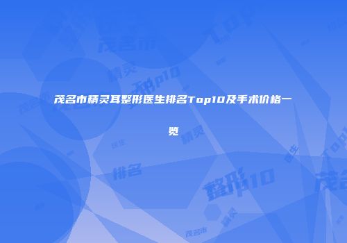 茂名市精灵耳整形医生排名Top10及手术价格一览
