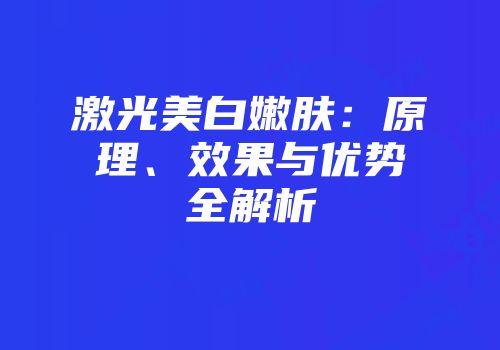 激光美白嫩肤：原理、效果与优势全解析