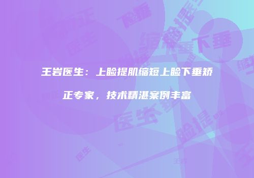 王岩医生：上睑提肌缩短上睑下垂矫正专家，技术精湛案例丰富
