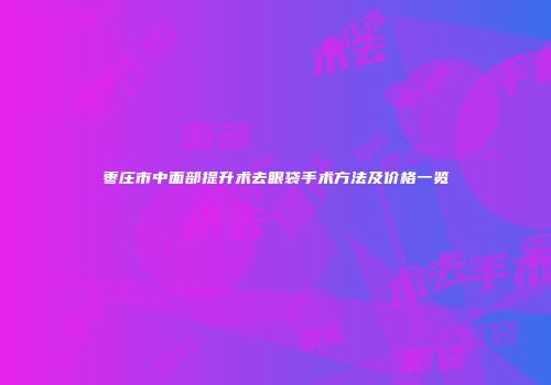 枣庄市中面部提升术去眼袋手术方法及价格一览
