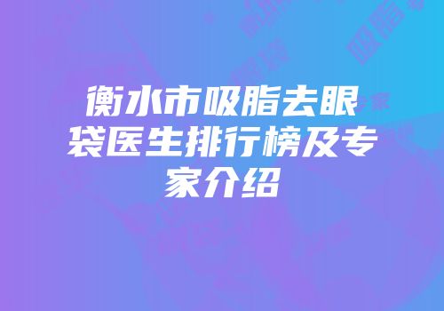 衡水市吸脂去眼袋医生排行榜及专家介绍