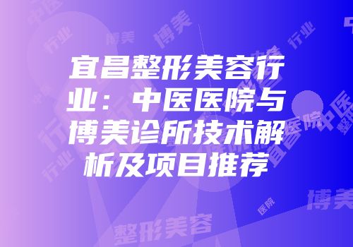 宜昌整形美容行业：中医医院与博美诊所技术解析及项目推荐