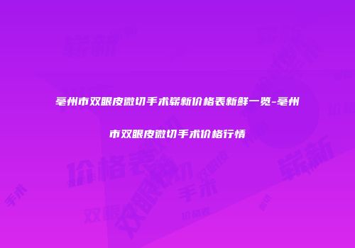 亳州市双眼皮微切手术崭新价格表新鲜一览-亳州市双眼皮微切手术价格行情