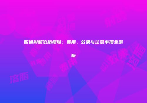 昭通射频溶脂瘦腿：费用、效果与注意事项全解析