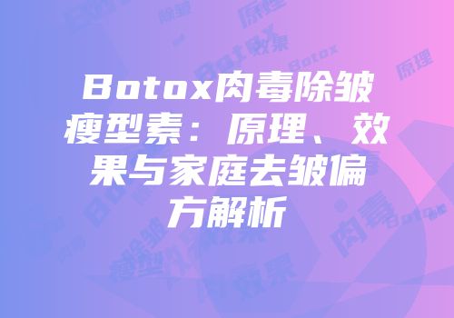 Botox肉毒除皱瘦型素：原理、效果与家庭去皱偏方解析