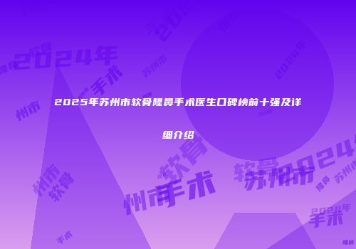 2025年苏州市软骨隆鼻手术医生口碑榜前十强及详细介绍