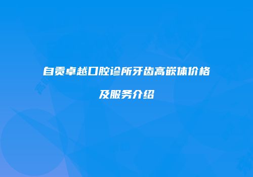 自贡卓越口腔诊所牙齿高嵌体价格及服务介绍