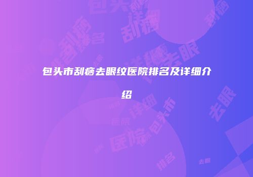 包头市刮痧去眼纹医院排名及详细介绍