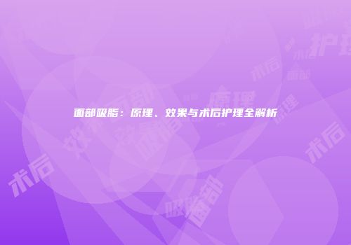 面部吸脂：原理、效果与术后护理全解析