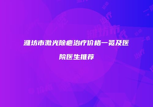 潍坊市激光除疤治疗价格一览及医院医生推荐