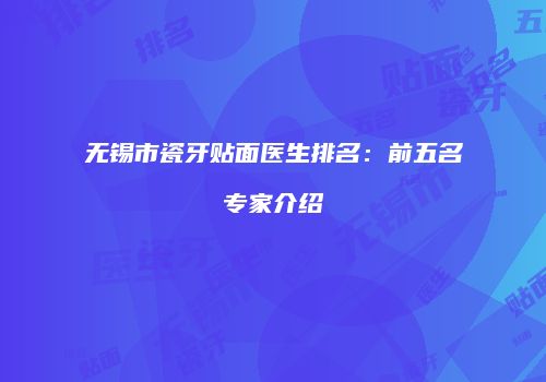 无锡市瓷牙贴面医生排名：前五名专家介绍