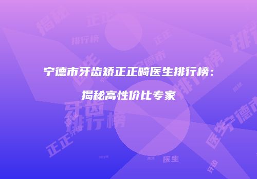 宁德市牙齿矫正正畸医生排行榜：揭秘高性价比专家