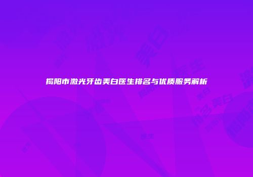 揭阳市激光牙齿美白医生排名与优质服务解析