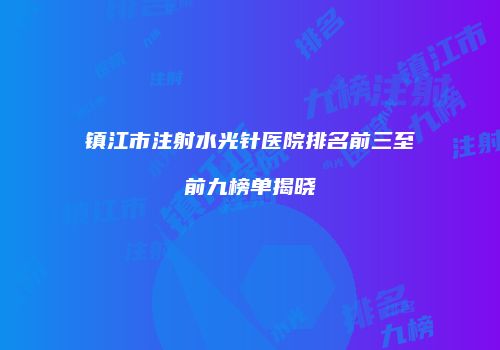 镇江市注射水光针医院排名前三至前九榜单揭晓