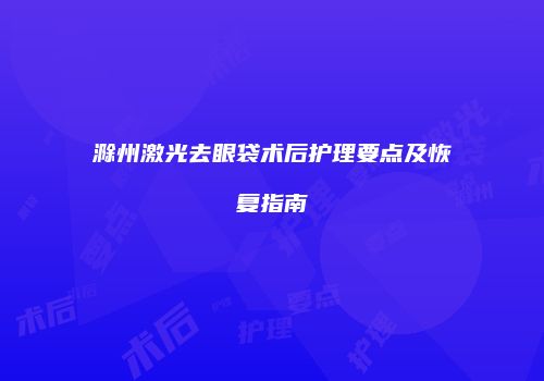 滁州激光去眼袋术后护理要点及恢复指南