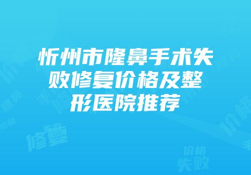 忻州市隆鼻手术失败修复价格及整形医院推荐