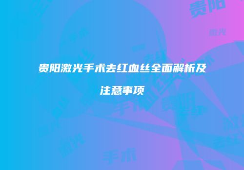 贵阳激光手术去红血丝全面解析及注意事项