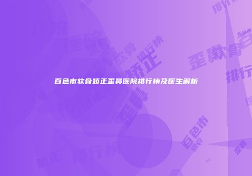 百色市软骨矫正歪鼻医院排行榜及医生解析