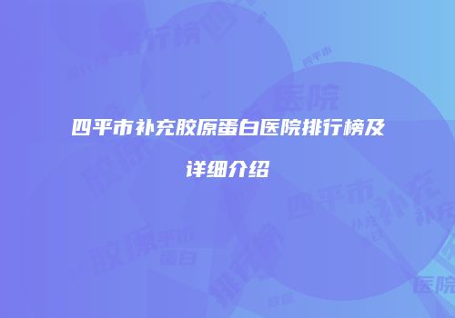 四平市补充胶原蛋白医院排行榜及详细介绍