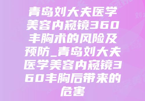 青岛刘大夫医学美容内窥镜360丰胸术的风险及预防_青岛刘大夫医学美容内窥镜360丰胸后带来的危害