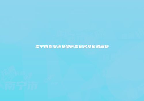 南宁市保妥适祛皱医院排名及价格解析