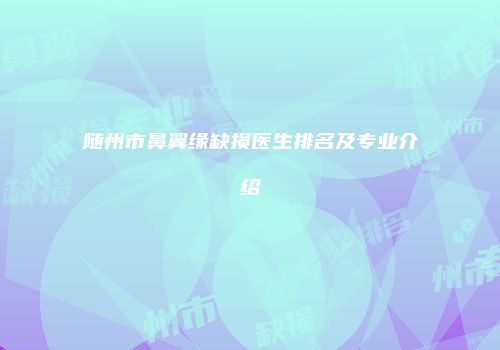 随州市鼻翼缘缺损医生排名及专业介绍