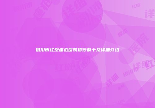 银川市红斑痤疮医院排行前十及详细介绍