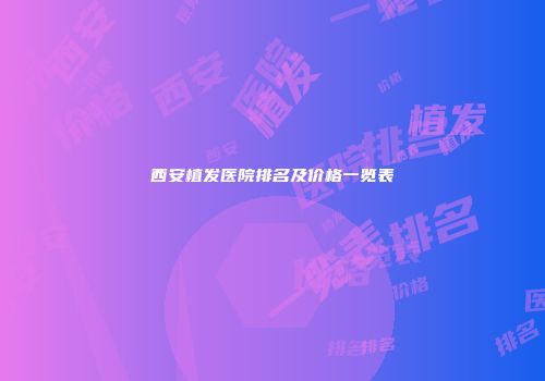 西安植发医院排名及价格一览表