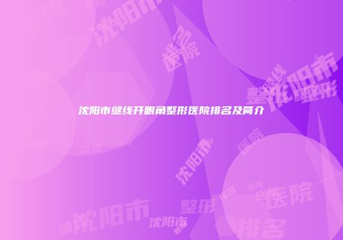 沈阳市缝线开眼角整形医院排名及简介