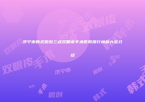 济宁市韩式微创三点双眼皮手术医院排行榜前六位介绍