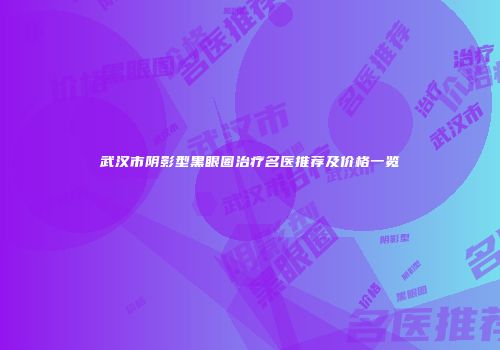 武汉市阴影型黑眼圈治疗名医推荐及价格一览