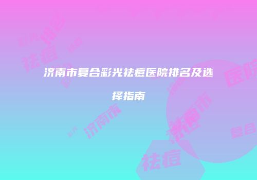 济南市复合彩光祛痘医院排名及选择指南