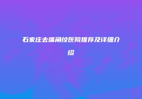 石家庄去嘴角纹医院推荐及详细介绍