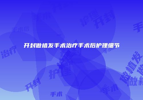 开封做植发手术治疗手术后护理细节