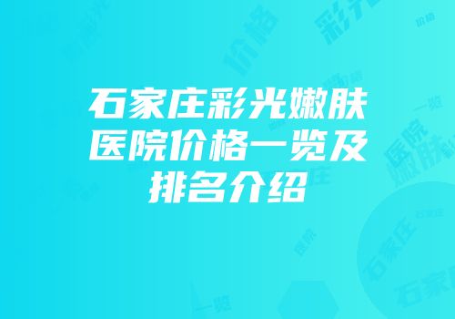 石家庄彩光嫩肤医院价格一览及排名介绍
